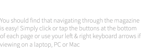 About our page navigation You should find that navigating through the magazine is easy! Simply click or tap the butto...