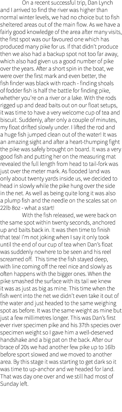  On a recent successful trip, Dan Lynch and I arrived to find the river was higher than normal winter levels, we had ...