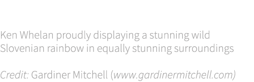 Cover shot Ken Whelan proudly displaying a stunning wild Slovenian rainbow in equally stunning surroundings Credit: G...