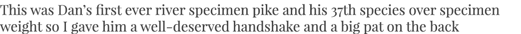 This was Dan’s first ever river specimen pike and his 37th species over specimen weight so I gave him a well-deserved...