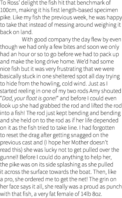 To Ross’ delight the fish hit that benchmark of 100cm, making it his first length-based specimen pike. Like my fish t...