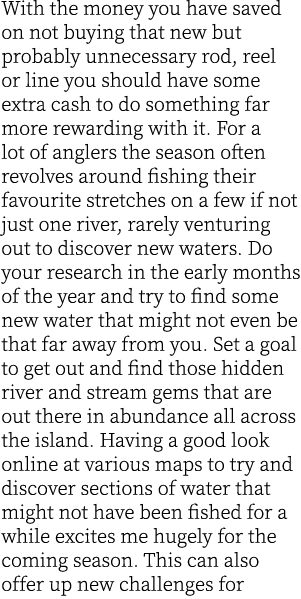 With the money you have saved on not buying that new but probably unnecessary rod, reel or line you should have some ...