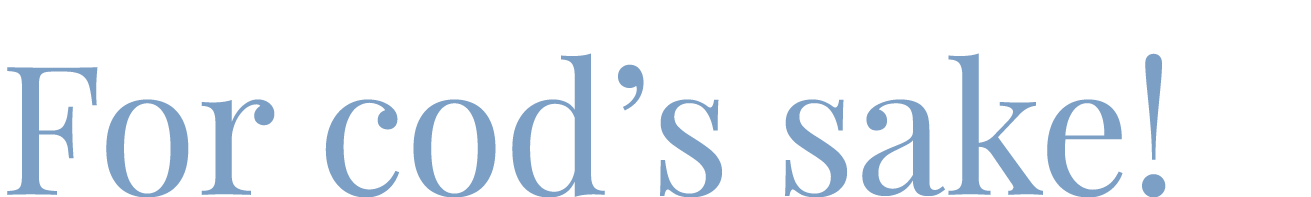 For cod’s sake!