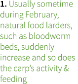 1. Usually sometime during February, natural food larders, such as bloodworm beds, suddenly increase and so does the ...