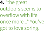 4. “the great outdoors seems to overflow with life once more...” You’ve got to love spring.