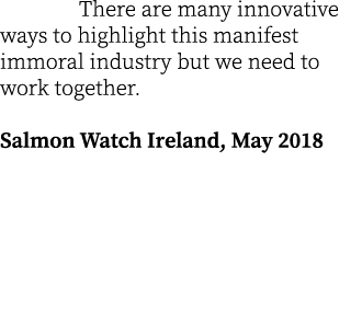  There are many innovative ways to highlight this manifest immoral industry but we need to work together. Salmon Watc...