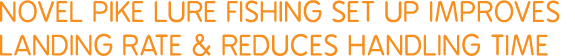 Novel pike lure fishing set up improves landing rate & reduces handling time