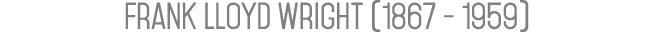 Frank Lloyd Wright (1867 - 1959)