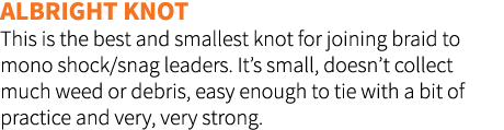 Albright knot This is the best and smallest knot for joining braid to mono shock/snag leaders. It’s small, doesn’t co...