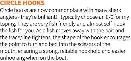 Circle hooks Circle hooks are now commonplace with many shark anglers - they’re brilliant! I typically choose an 8/0 ...