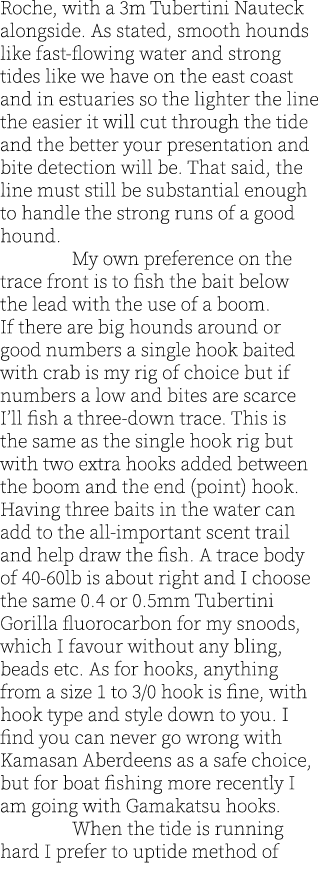 Roche, with a 3m Tubertini Nauteck alongside. As stated, smooth hounds like fast-flowing water and strong tides like ...