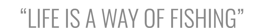 “Life is a way of fishing”