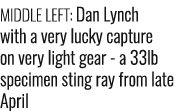 Middle left: Dan Lynch with a very lucky capture on very light gear - a 33lb specimen sting ray from late April 