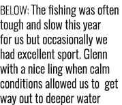 BELOW: The fishing was often tough and slow this year for us but occasionally we had excellent sport. Glenn with a ni...