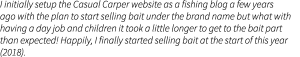 I initially setup the Casual Carper website as a fishing blog a few years ago with the plan to start selling bait und...