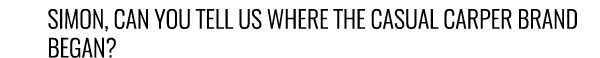 Simon, can you tell us where the Casual Carper brand began?