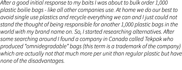 After a good initial response to my baits I was about to bulk order 1,000 plastic boilie bags - like all other compan...