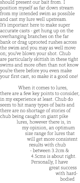 should present our bait from. I position myself as far down stream from my intended swim as possible and cast my lure...
