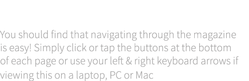 About our page navigation You should find that navigating through the magazine is easy! Simply click or tap the butto...