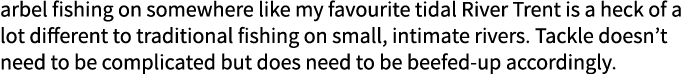 arbel fishing on somewhere like my favourite tidal River Trent is a heck of a lot different to traditional fishing on...