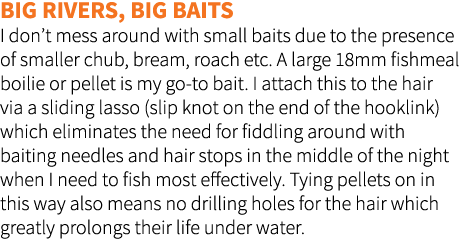 Big rivers, big baits I don’t mess around with small baits due to the presence of smaller chub, bream, roach etc. A l...