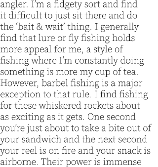 angler. I’m a fidgety sort and find it difficult to just sit there and do the ‘bait & wait’ thing. I generally find t...