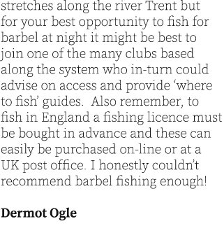 stretches along the river Trent but for your best opportunity to fish for barbel at night it might be best to join on...