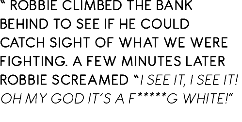 “ Robbie climbed the bank behind to see if he could catch sight of what we were fighting. A few minutes later Robbie ...