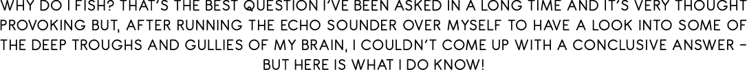 Why do I fish? That’s the best question I’ve beEN asked in a long time and IT’S very thought provoking but, after run...