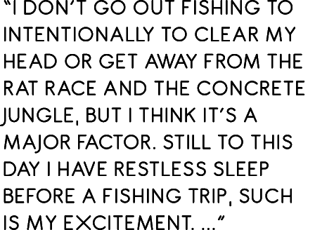 “I don’t go out fishing to intentionally to clear my head or get away from the rat race and the concrete jungle, but ...
