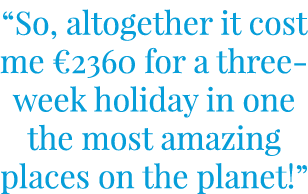 “So, altogether it cost me €2360 for a three-week holiday in one the most amazing places on the planet!”