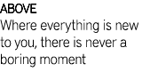 ABOVE Where everything is new to you, there is never a boring moment