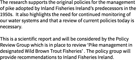 The research supports the original policies for the management of pike adopted by Inland Fisheries Ireland’s predeces...