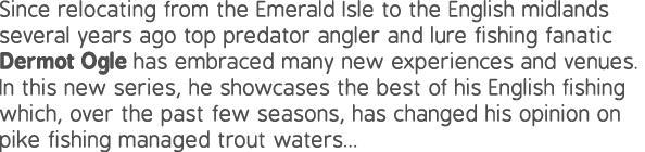 Since relocating from the Emerald Isle to the English midlands several years ago top predator angler and lure fishing...