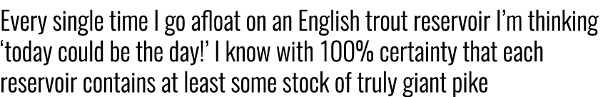 Every single time I go afloat on an English trout reservoir I’m thinking ‘today could be the day!’ I know with 100% c...