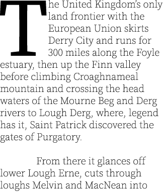 The United Kingdom’s only land frontier with the European Union skirts Derry City and runs for 300 miles along the Fo...
