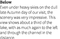 Below Even under heavy skies on the dull late Autumn day of our visit, the scenery was very impressive. This view sho...