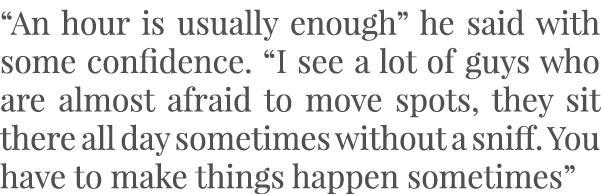 “An hour is usually enough” he said with some confidence. “I see a lot of guys who are almost afraid to move spots, t...