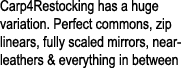 Carp4Restocking has a huge variation. Perfect commons, zip linears, fully scaled mirrors, near-leathers & everything ...