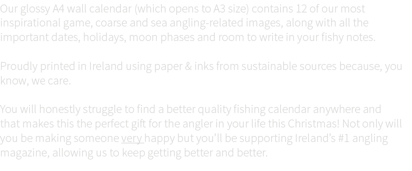 Our glossy A4 wall calendar (which opens to A3 size) contains 12 of our most inspirational game, coarse and sea angli...