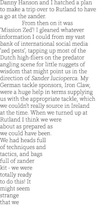 Danny Hanson and I hatched a plan to make a trip over to Rutland to have a go at the zander.  From then on it was ‘Mi...