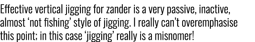 Effective vertical jigging for zander is a very passive, inactive, almost ‘not fishing’ style of jigging. I really ca...