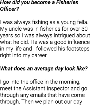 How did you become a Fisheries Officer?  I was always fishing as a young fella. My uncle was in fisheries for over 30...