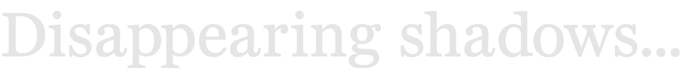 Disappearing shadows...