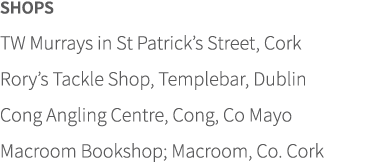 SHOPS TW Murrays in St Patrick’s Street, Cork Rory’s Tackle Shop, Templebar, Dublin Cong Angling Centre, Cong, Co May...
