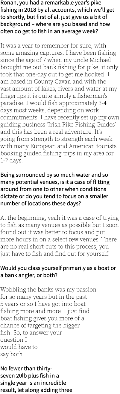 Ronan, you had a remarkable year’s pike fishing in 2018 by all accounts, which we’ll get to shortly, but first of all...
