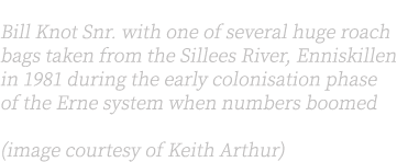 Left: Bill Knot Snr. with one of several huge roach bags taken from the Sillees River, Enniskillen in 1981 during the...