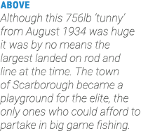 ABOVE Although this 756lb ‘tunny’ from August 1934 was huge it was by no means the largest landed on rod and line at ...