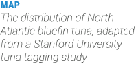 MAP The distribution of North Atlantic bluefin tuna, adapted from a Stanford University tuna tagging study