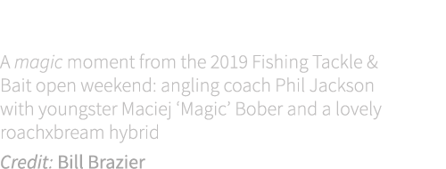 Cover shot A magic moment from the 2019 Fishing Tackle & Bait open weekend: angling coach Phil Jackson with youngster...